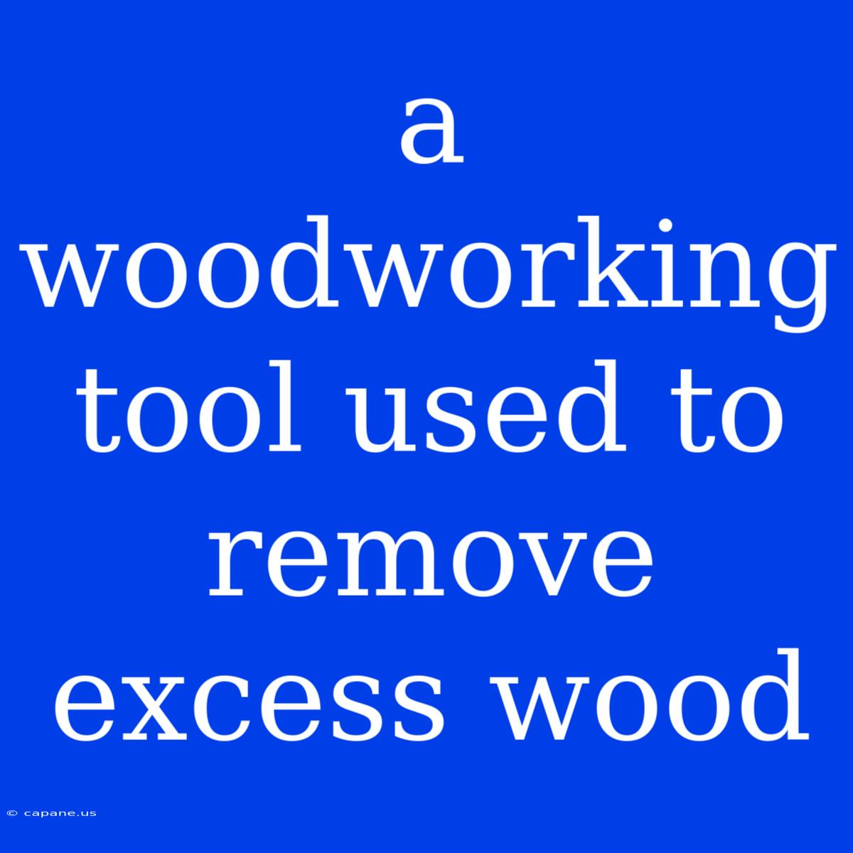 A Woodworking Tool Used To Remove Excess Wood