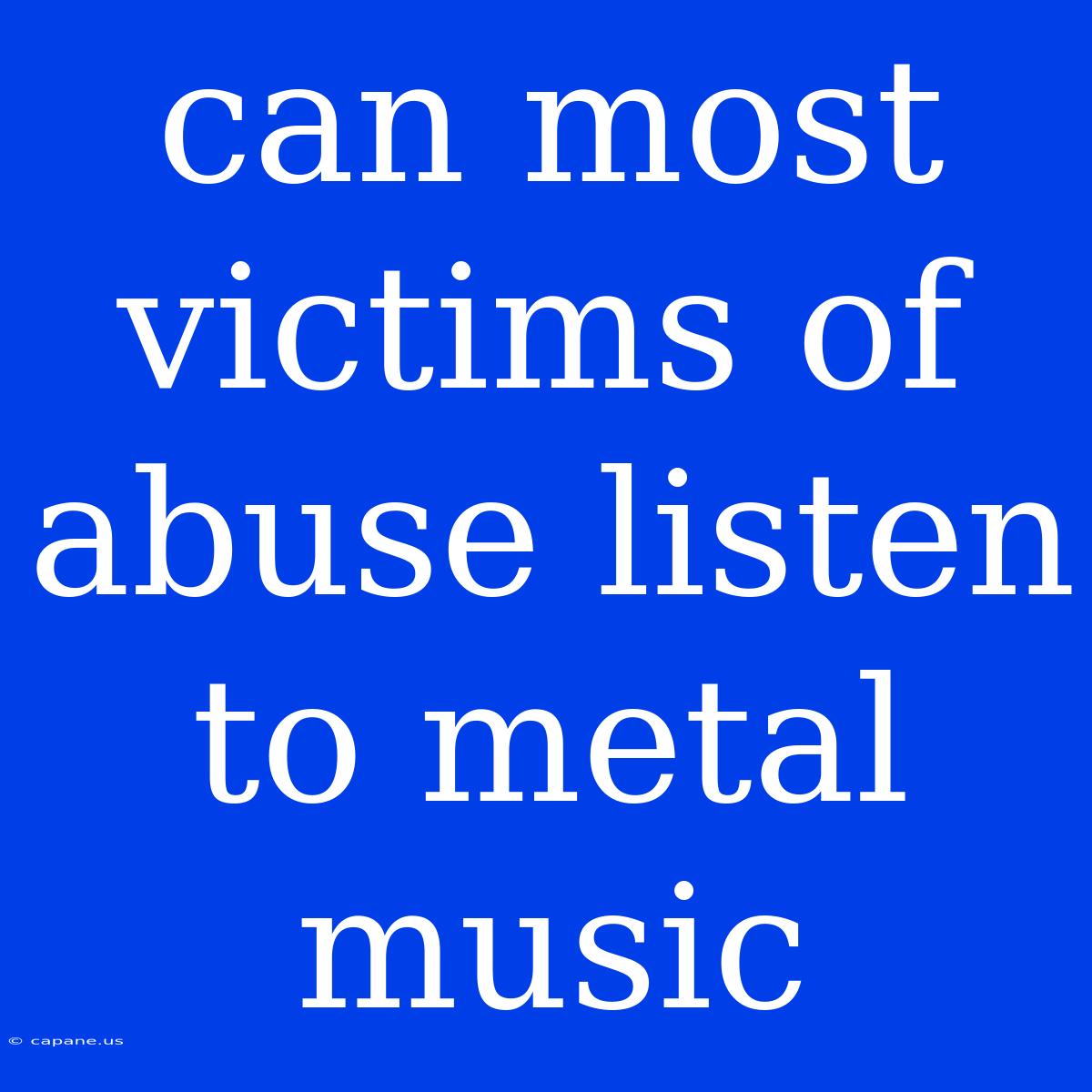 Can Most Victims Of Abuse Listen To Metal Music