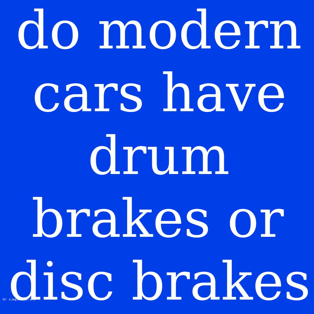 Do Modern Cars Have Drum Brakes Or Disc Brakes