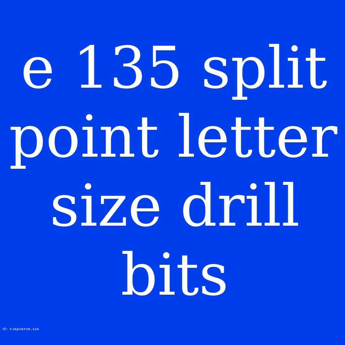 E 135 Split Point Letter Size Drill Bits