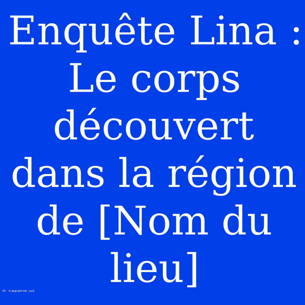 Enquête Lina : Le Corps Découvert Dans La Région De [Nom Du Lieu]