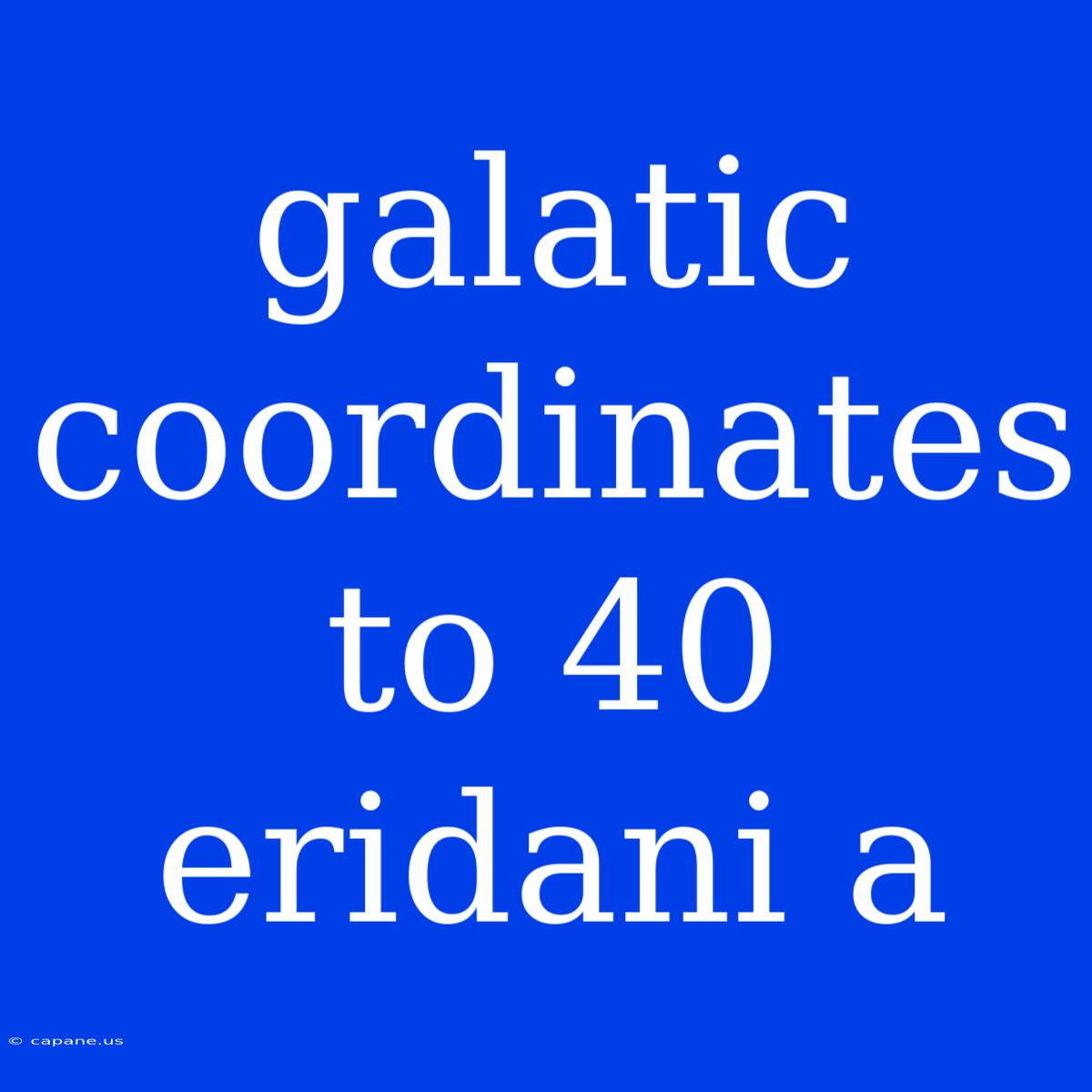 Galatic Coordinates To 40 Eridani A