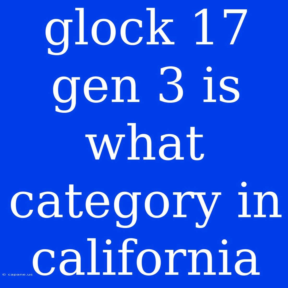 Glock 17 Gen 3 Is What Category In California