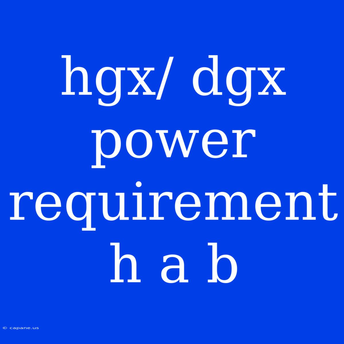 Hgx/ Dgx Power Requirement H A B