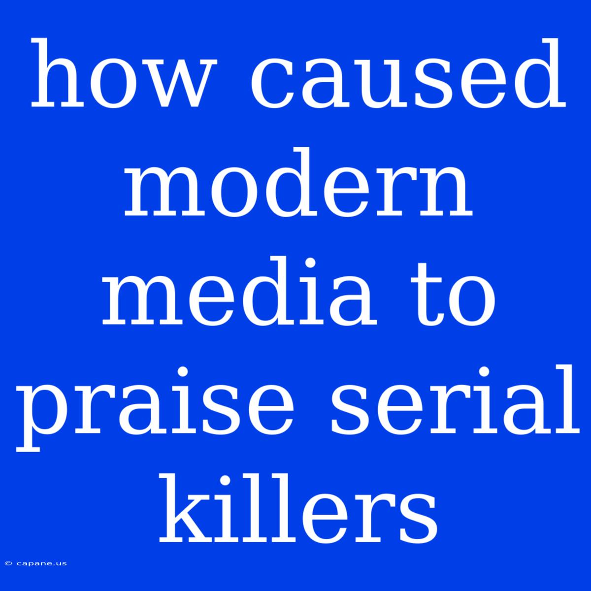 How Caused Modern Media To Praise Serial Killers