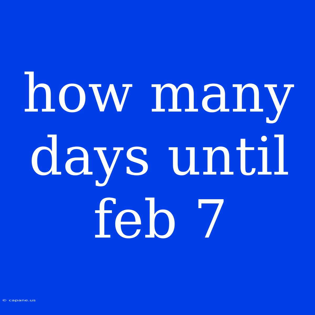 How Many Days Until Feb 7