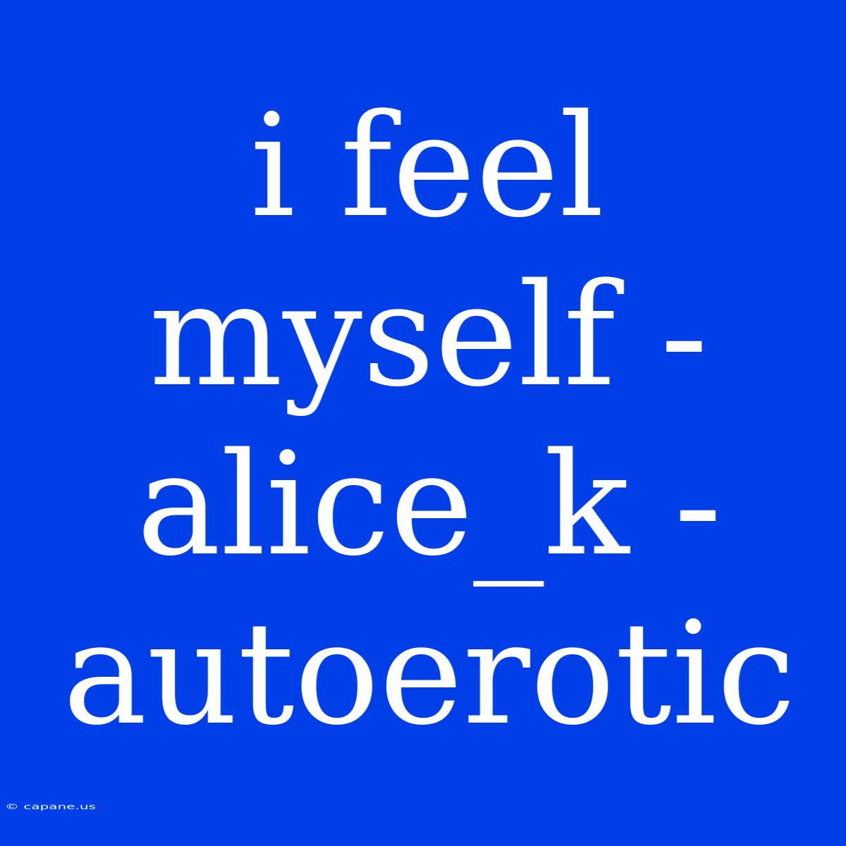 I Feel Myself - Alice_k - Autoerotic