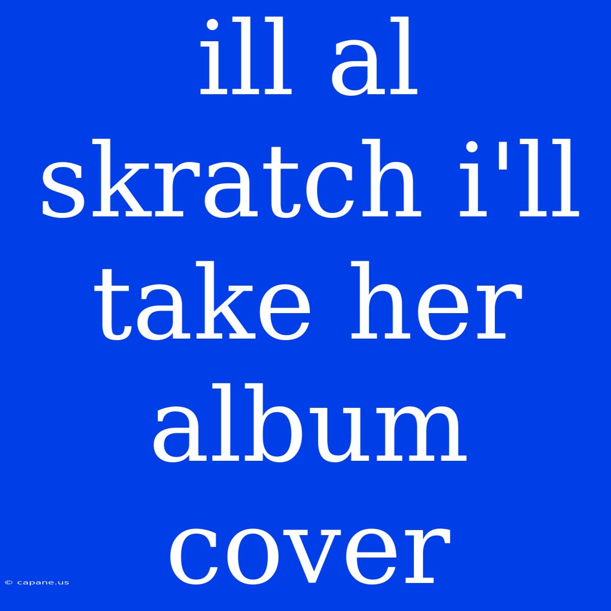 Ill Al Skratch I'll Take Her Album Cover