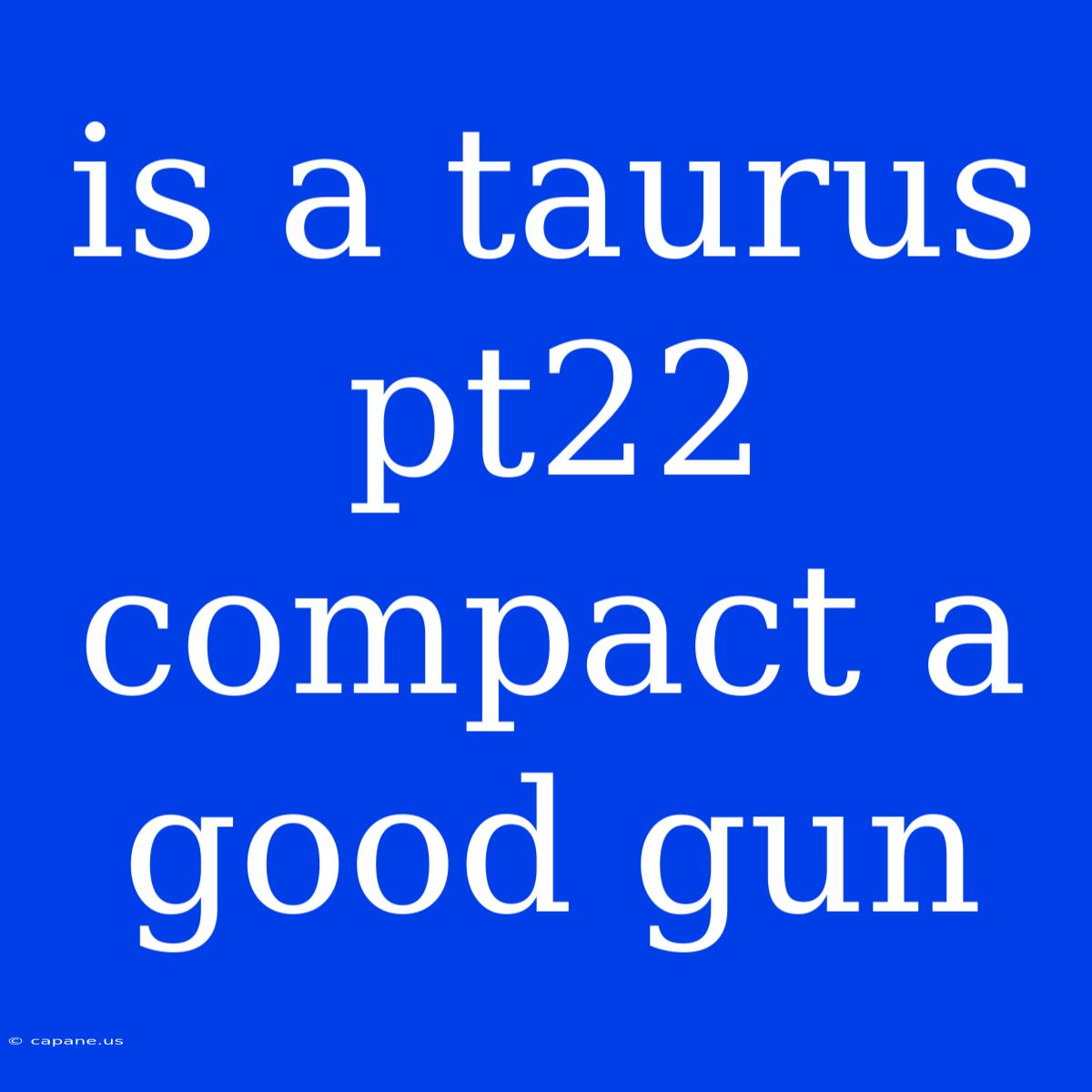 Is A Taurus Pt22 Compact A Good Gun