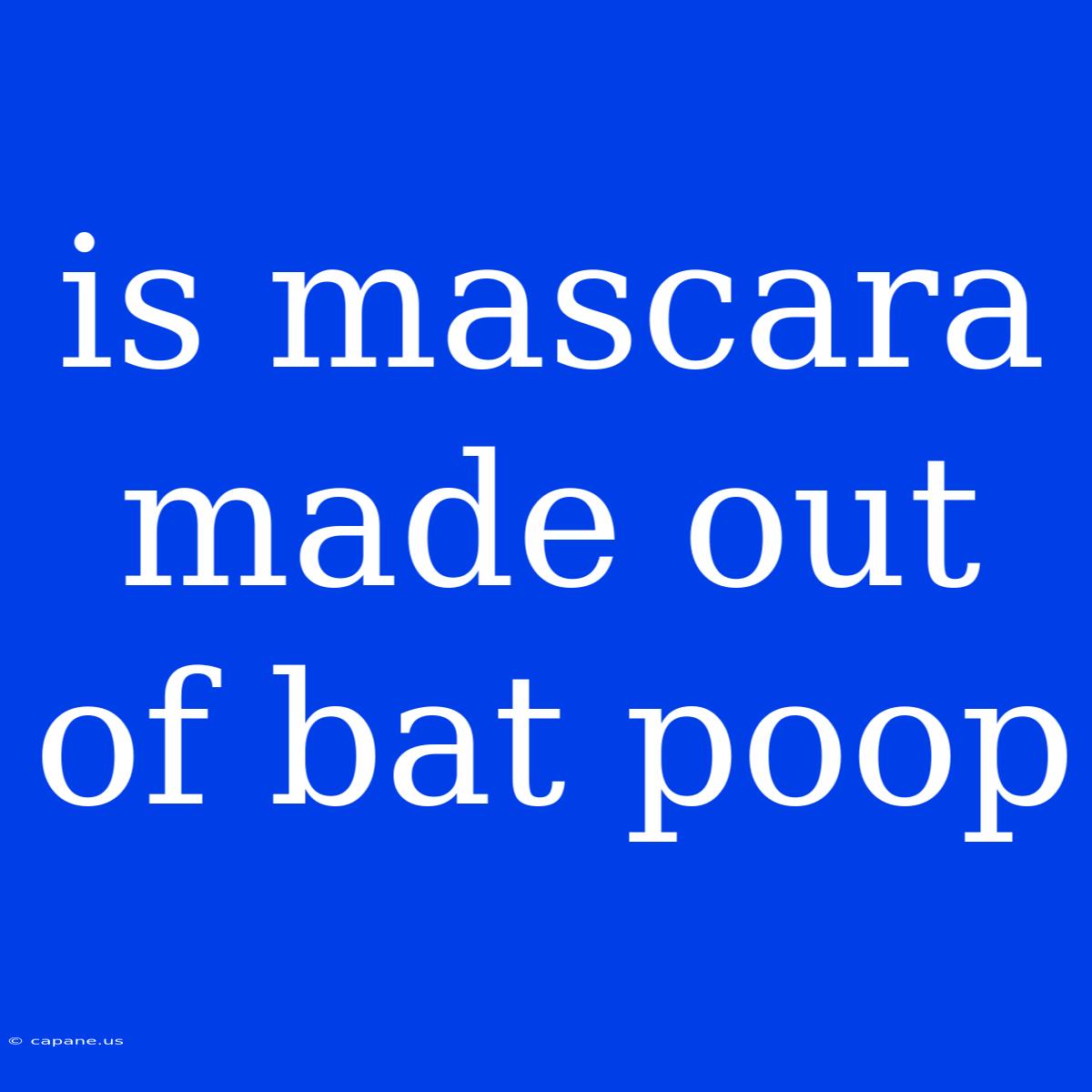 Is Mascara Made Out Of Bat Poop