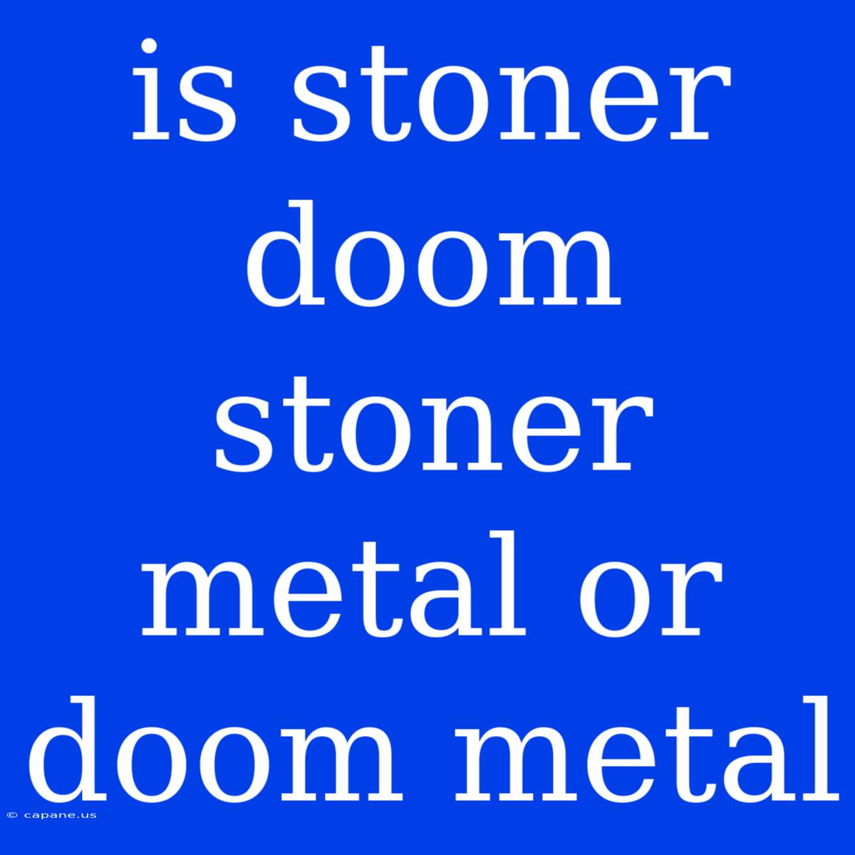 Is Stoner Doom Stoner Metal Or Doom Metal