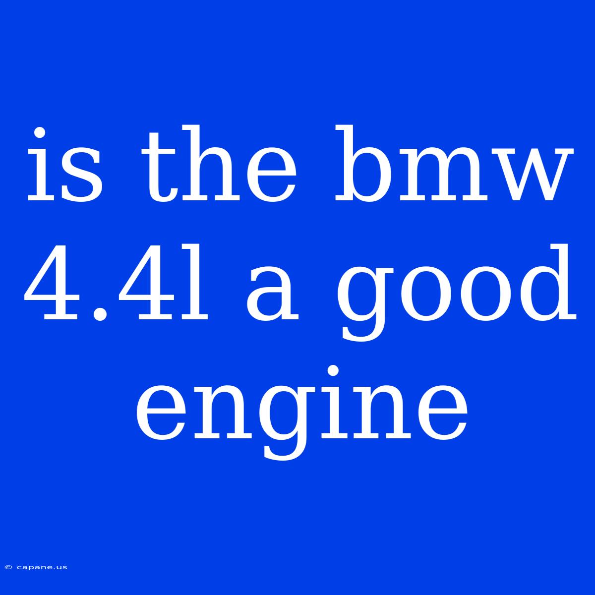 Is The Bmw 4.4l A Good Engine