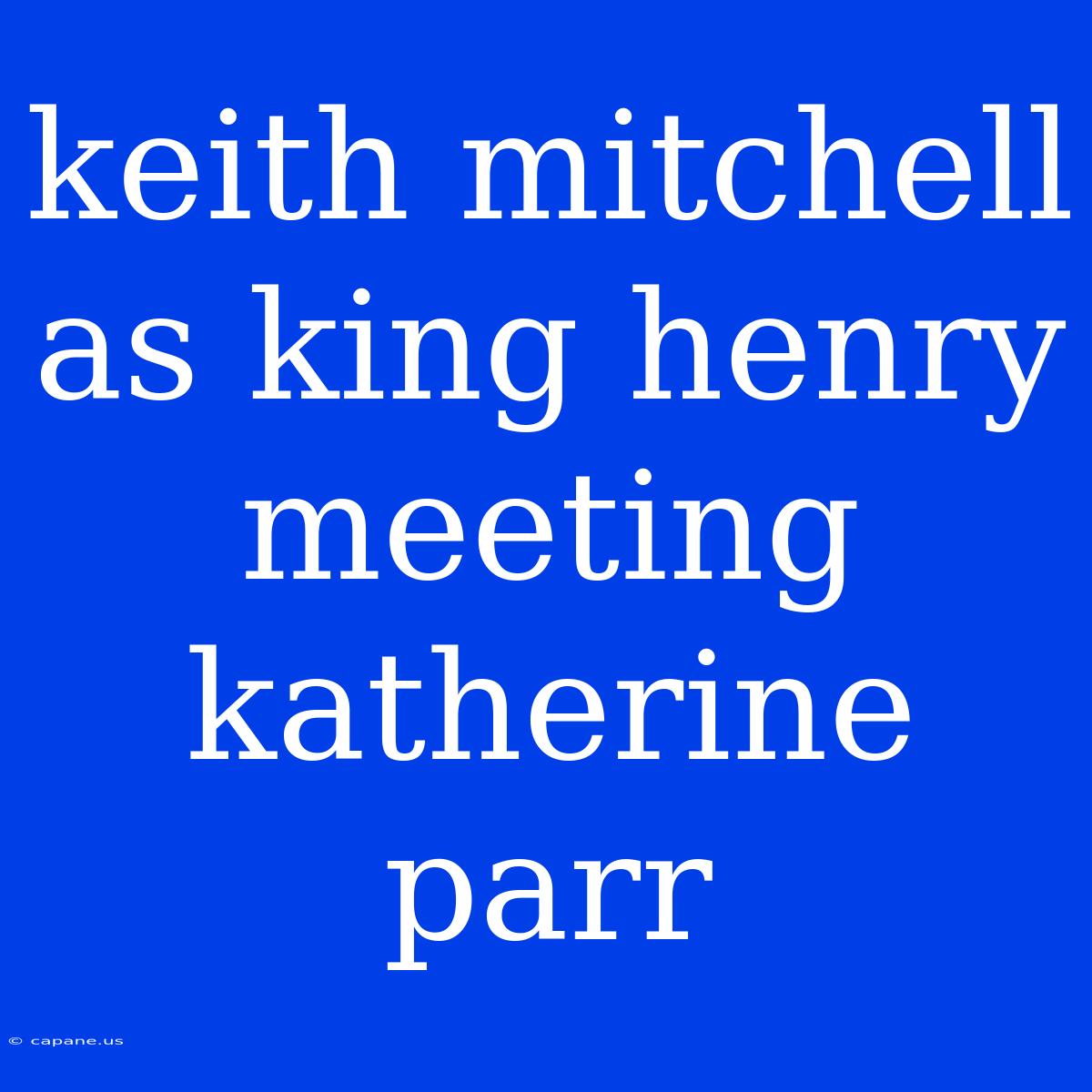 Keith Mitchell As King Henry Meeting Katherine Parr