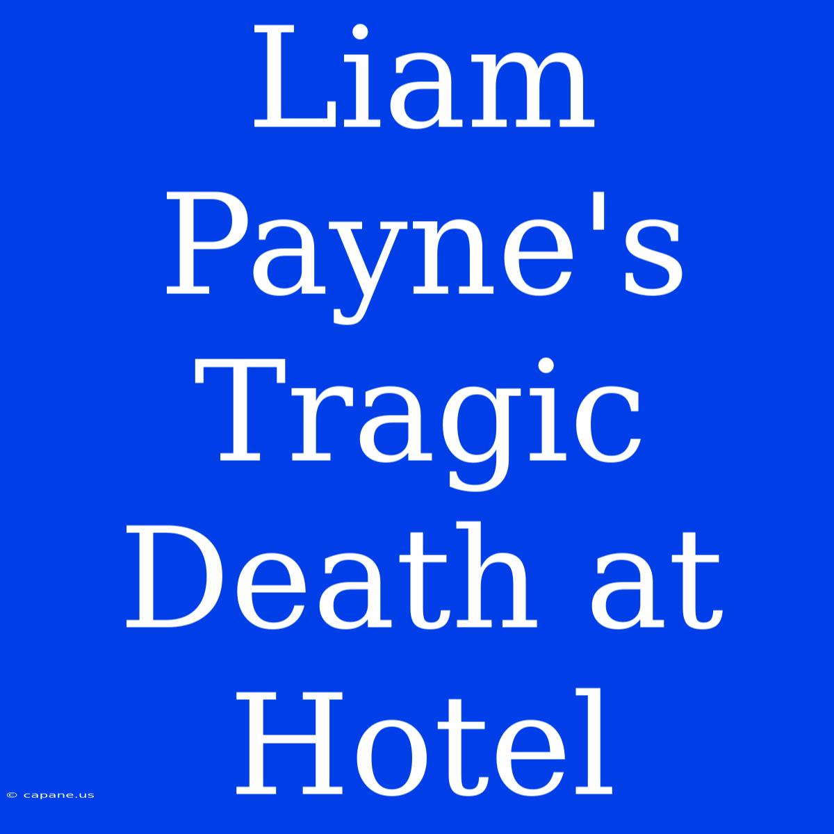 Liam Payne's Tragic Death At Hotel