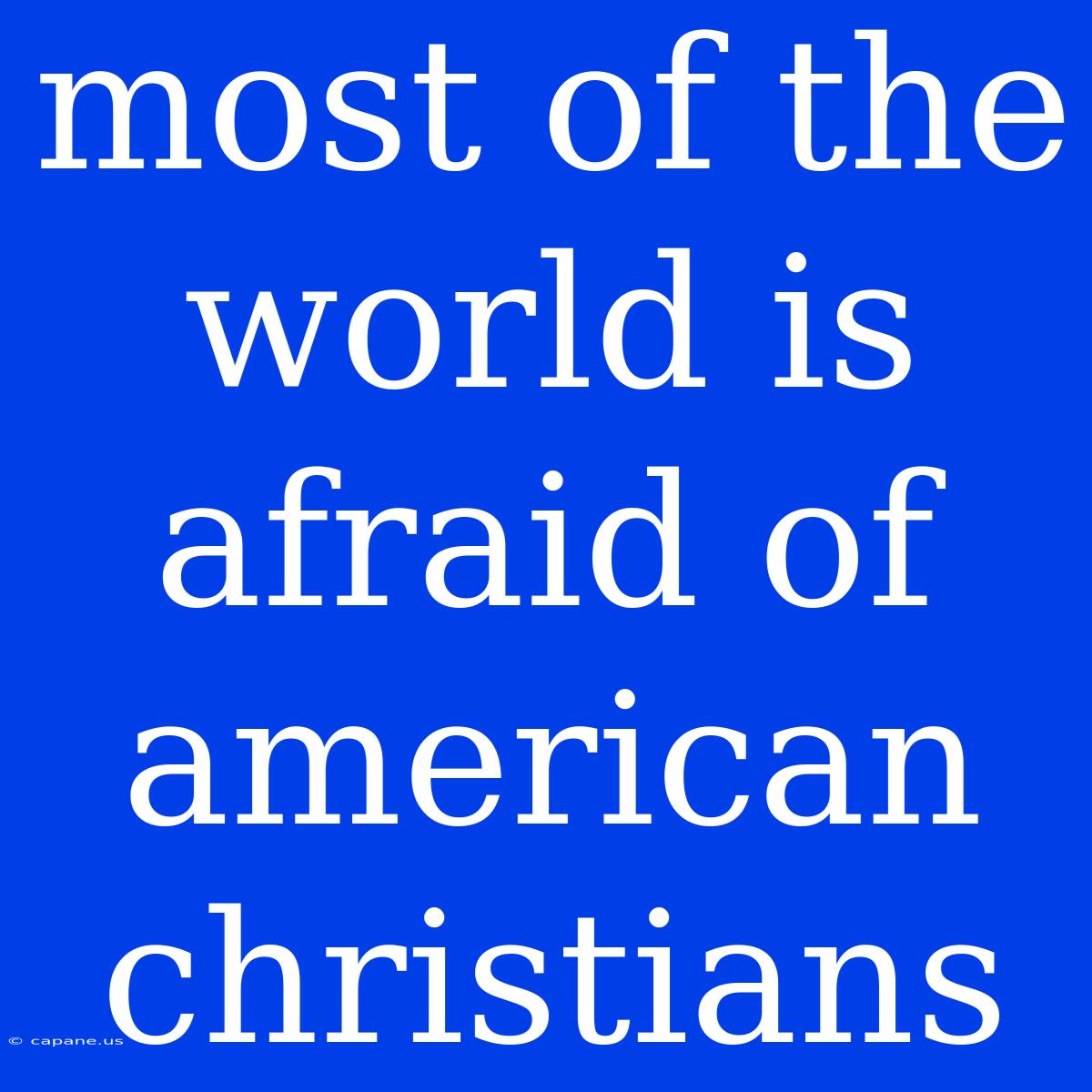 Most Of The World Is Afraid Of American Christians