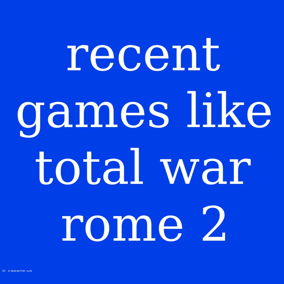 Recent Games Like Total War Rome 2