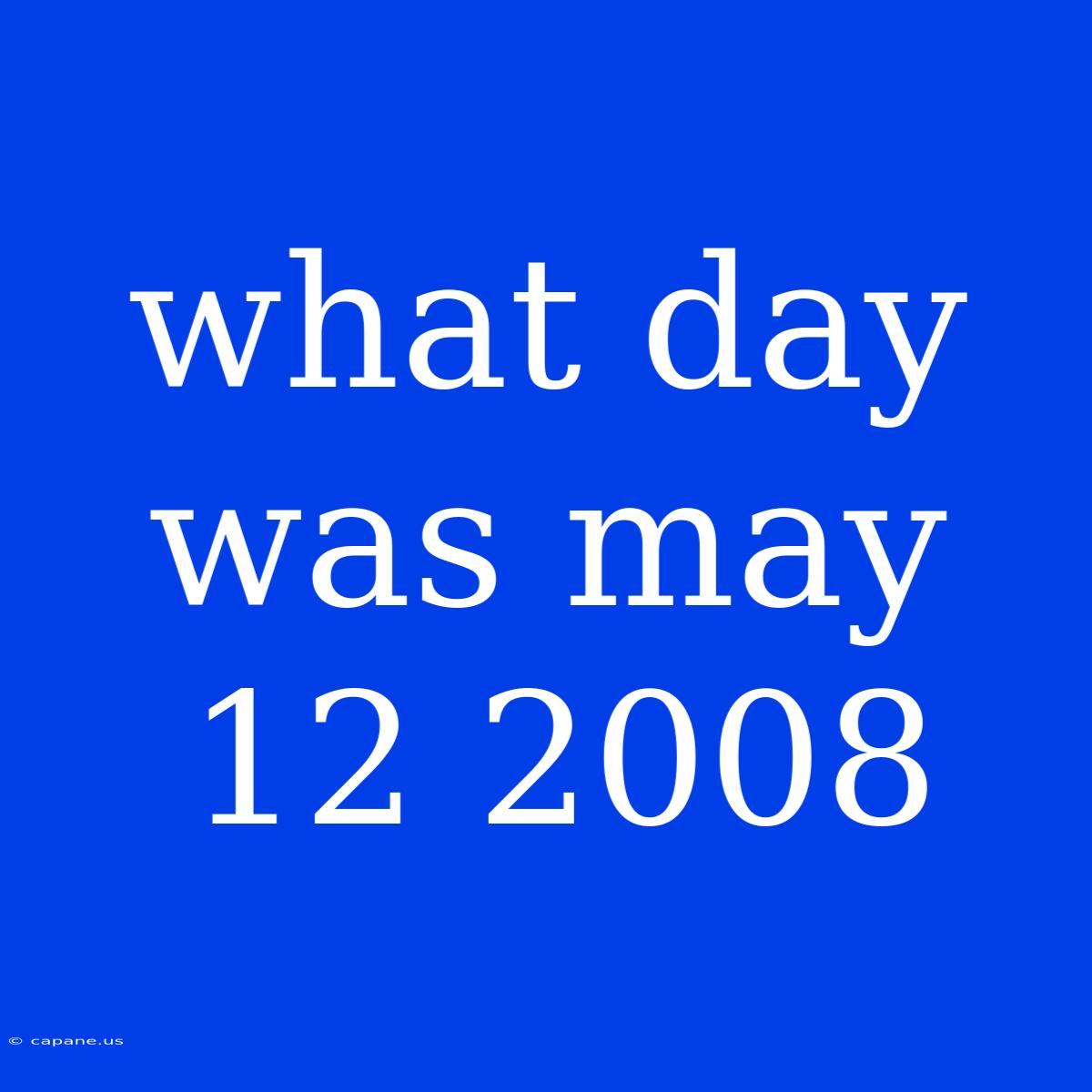 What Day Was May 12 2008