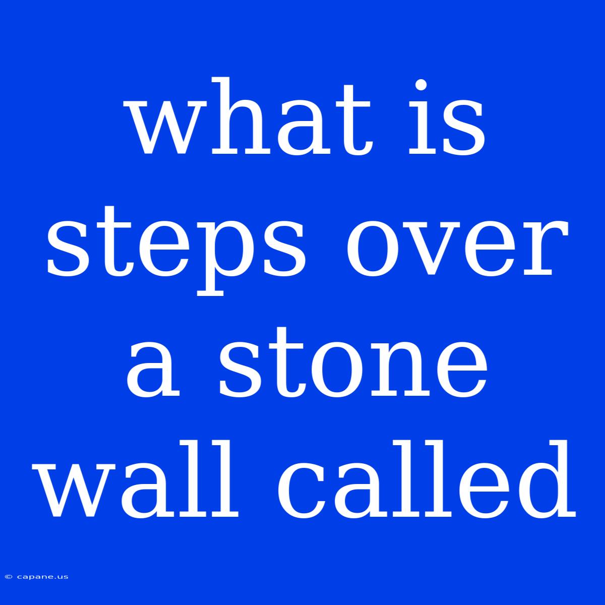 What Is Steps Over A Stone Wall Called