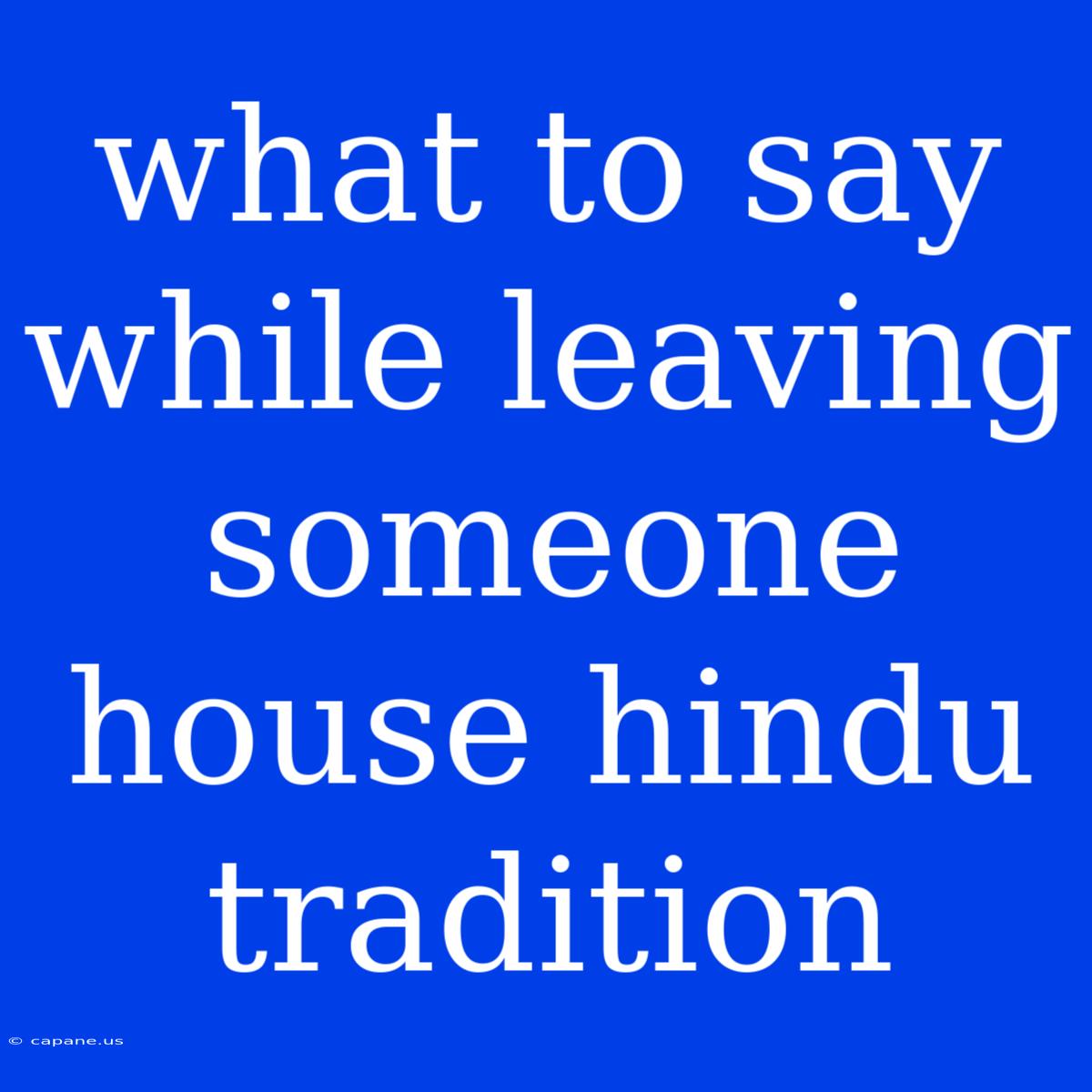 What To Say While Leaving Someone House Hindu Tradition