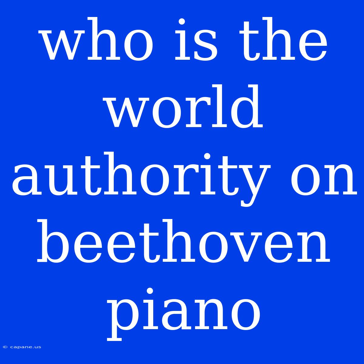 Who Is The World Authority On Beethoven Piano