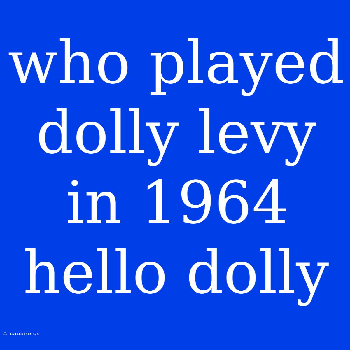 Who Played Dolly Levy In 1964 Hello Dolly