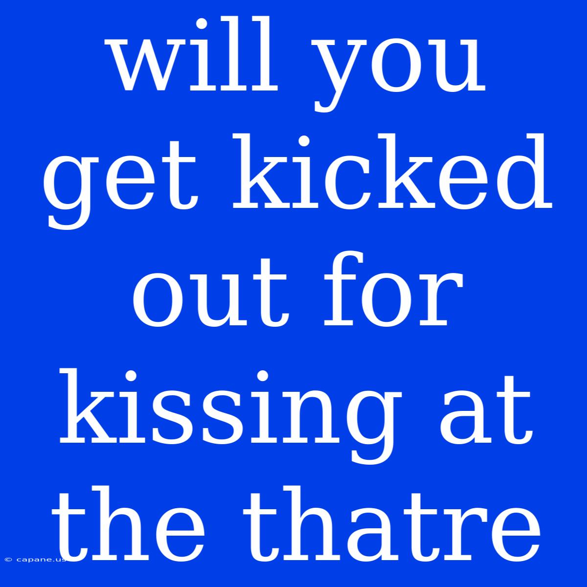 Will You Get Kicked Out For Kissing At The Thatre